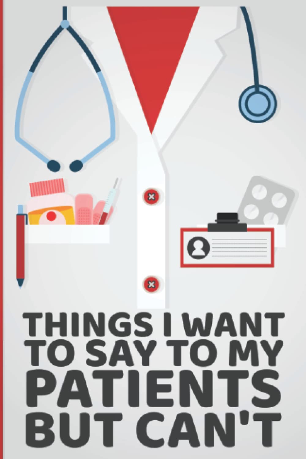 Things I Want to Say To My Patients But Can't: Notebook Lined Journal 120 Pages 6X9 Funny Gag Gifts for Nurses, Gifts for Doctors