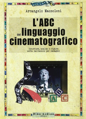 L'ABC del linguaggio cinematografico. Strutture, analisi e figure nella narrazione per immagini L'ABC del linguaggio cinematografico. Strutture, analisi e figure nella narrazione per immagini