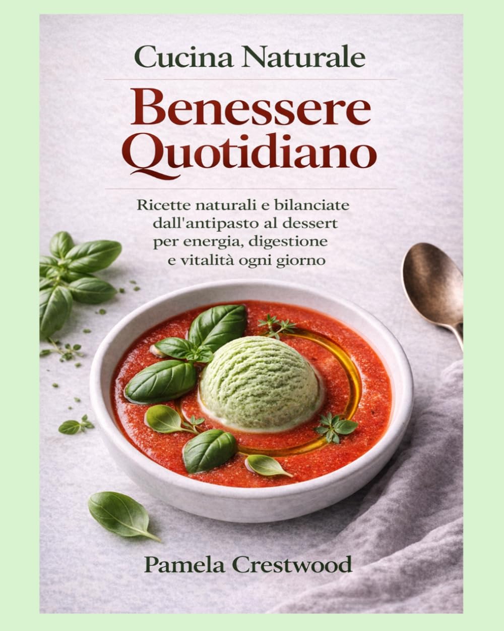 CUCINA NATURALE BENESSERE QUOTIDIANO: Ricette naturali e bilanciate dall’antipasto al dessert per energia, digestione e vitalità ogni giorno