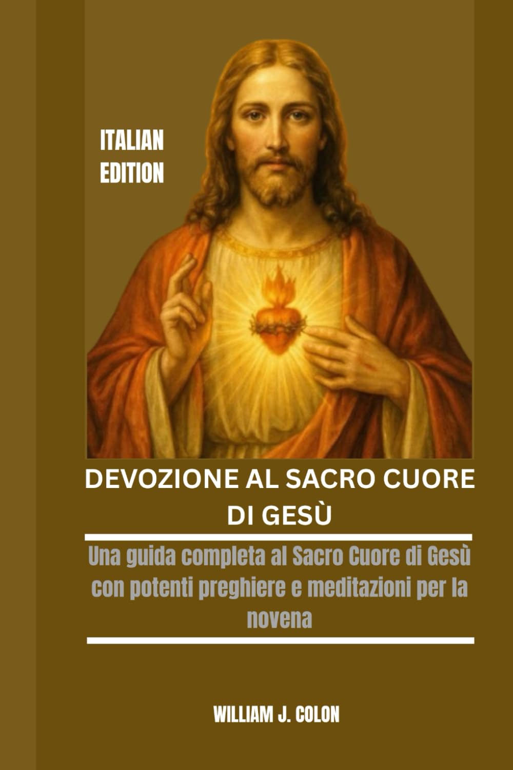 DEVOZIONE AL SACRO CUORE DI GESÙ: Una guida completa al Sacro Cuore di Gesù con potenti preghiere e meditazioni per la novena