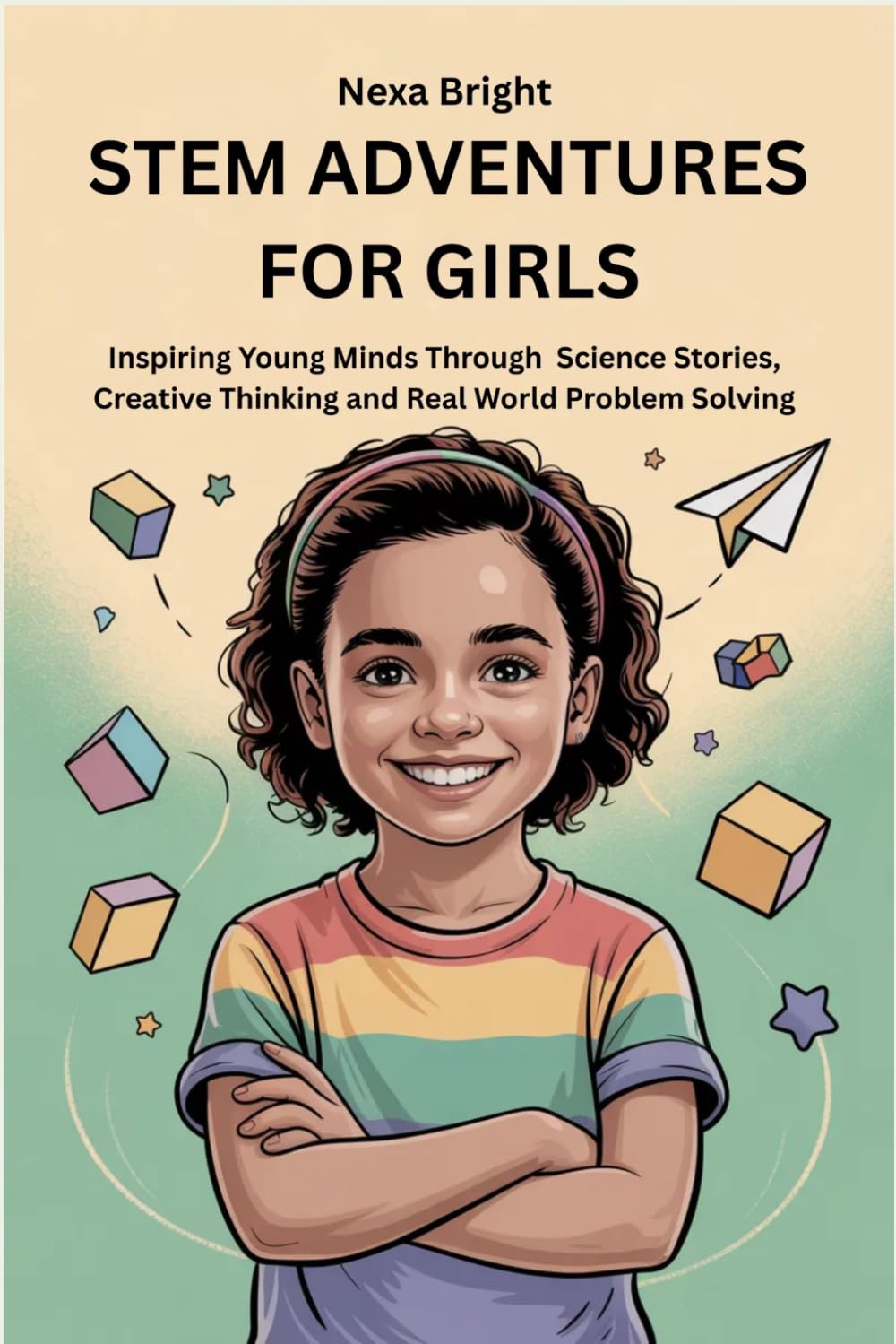 STEM ADVENTURES FOR GIRLS: Inspiring Young Minds Through Science Stories, Creative Thinking and Real World Problem Solving