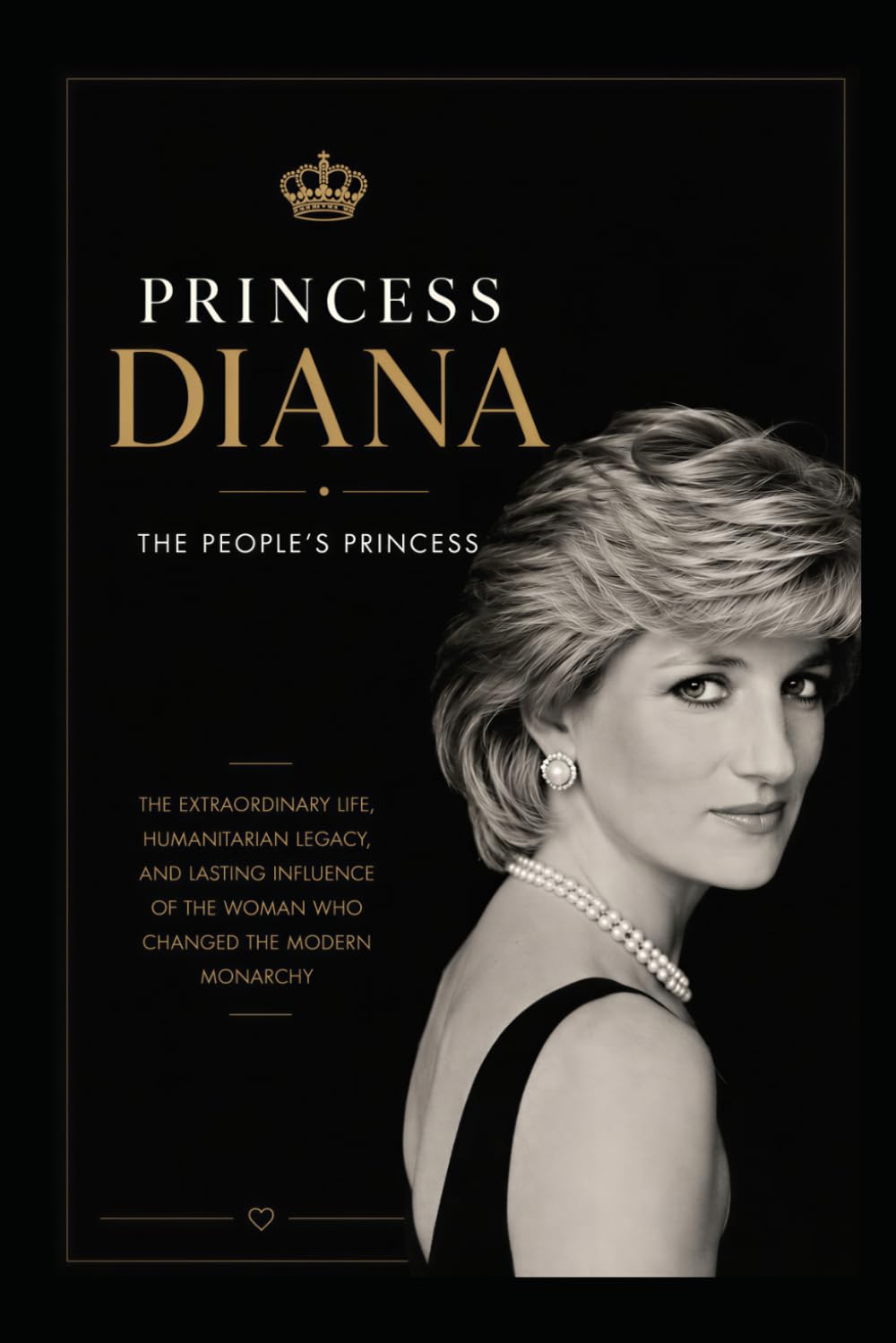 Princess Diana: The People's Princess: The Extraordinary Life, Humanitarian Legacy, and Enduring Influence of the Woman Who Transformed the Modern Monarchy