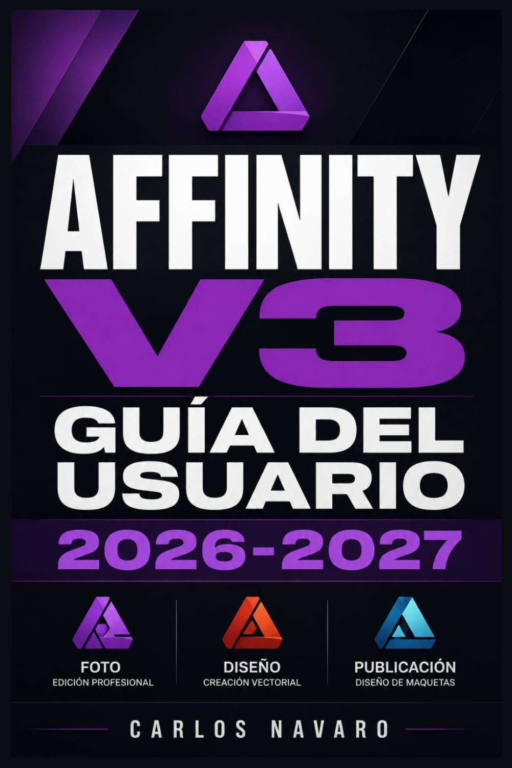 Affinity v3 Guía del Usuario 2026-2027: Domina Photo, Designer y Publisher: Técnicas Profesionales, Flujos de Trabajo y Herramientas para Creativos