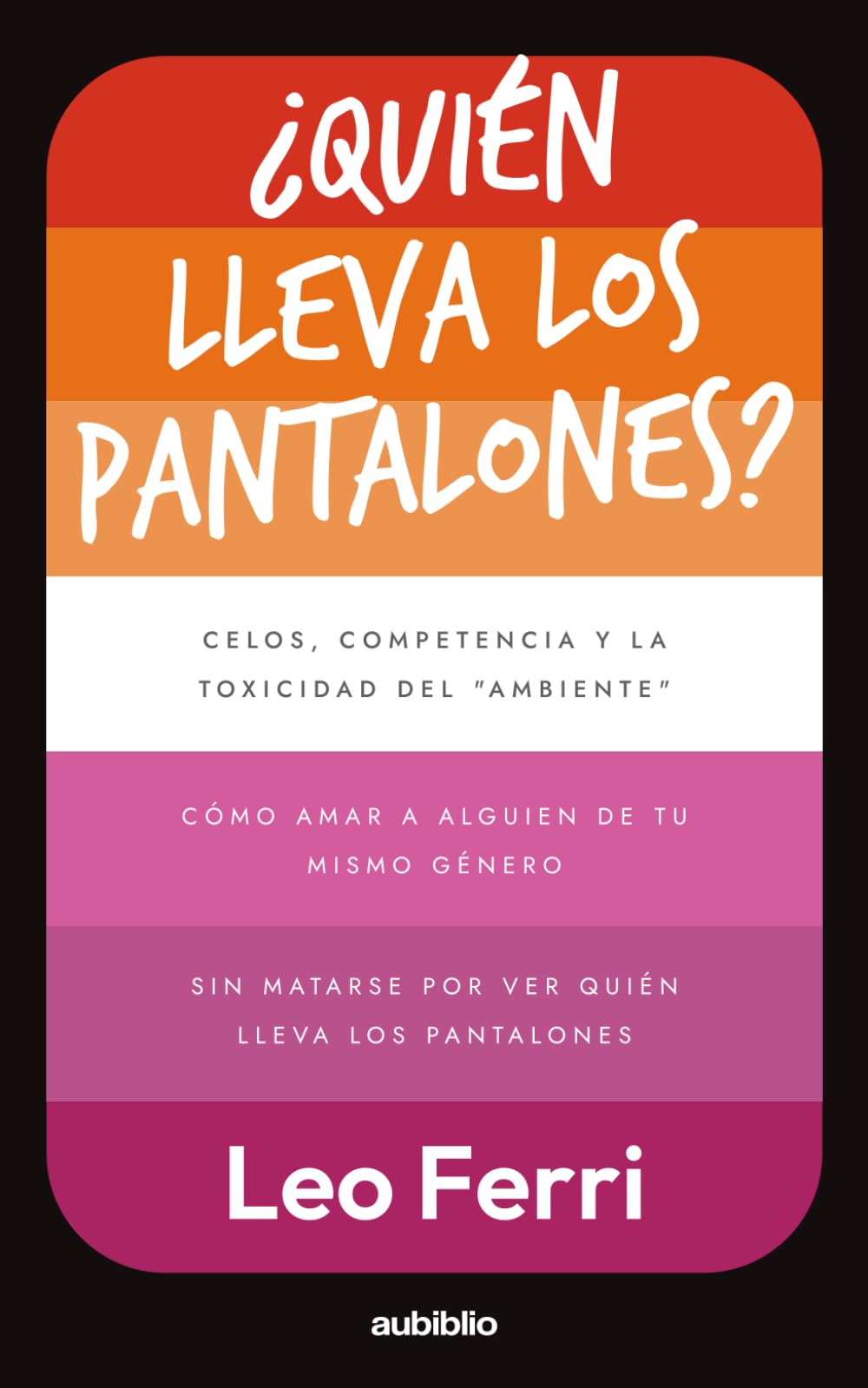¿Quién lleva los pantalones?: Celos, competencia y la toxicidad del "ambiente": Cómo amar a alguien de tu mismo género sin matarse por ver quién lleva los pantalones