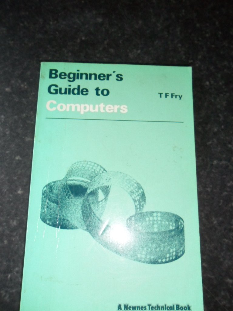 Beginner's guide to computers (Beginner's guides): Fry, T. F ...