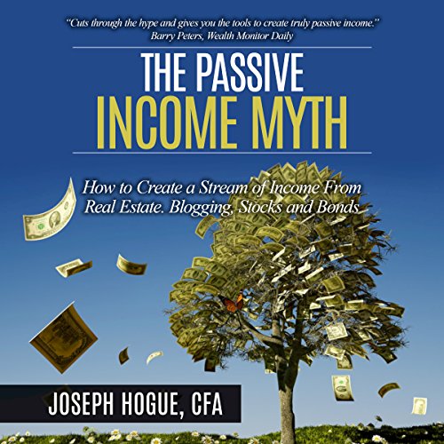The Passive Income Myth: How to Create a Stream of Income from Real Estate, Blogging, Stocks and Bon