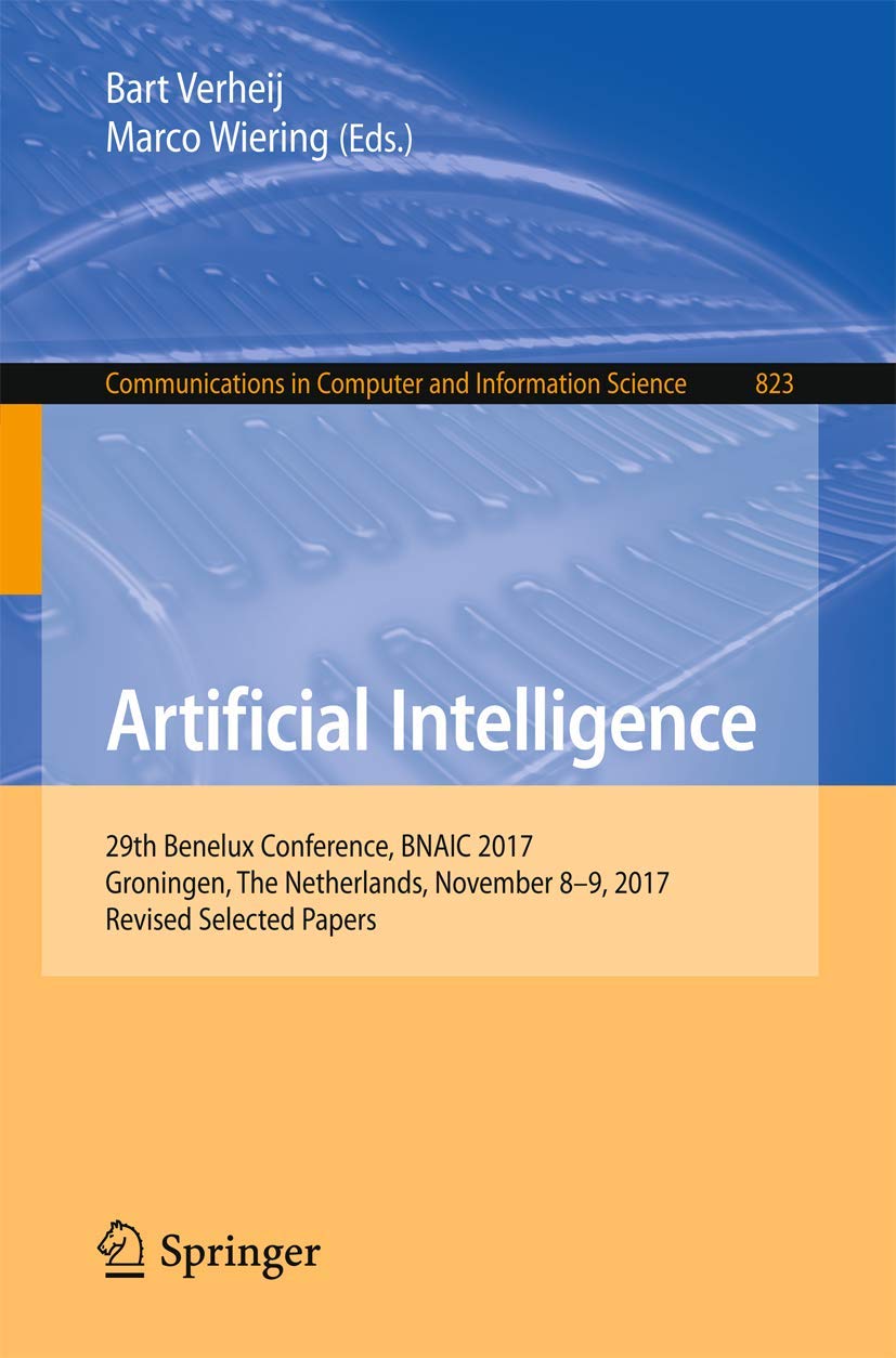 Artificial Intelligence: 29th Benelux Conference, BNAIC 2017, Groningen, The Netherlands, November 8–9, 2017, Revised Selected Papers (Communications in Computer and Information Science, 823)