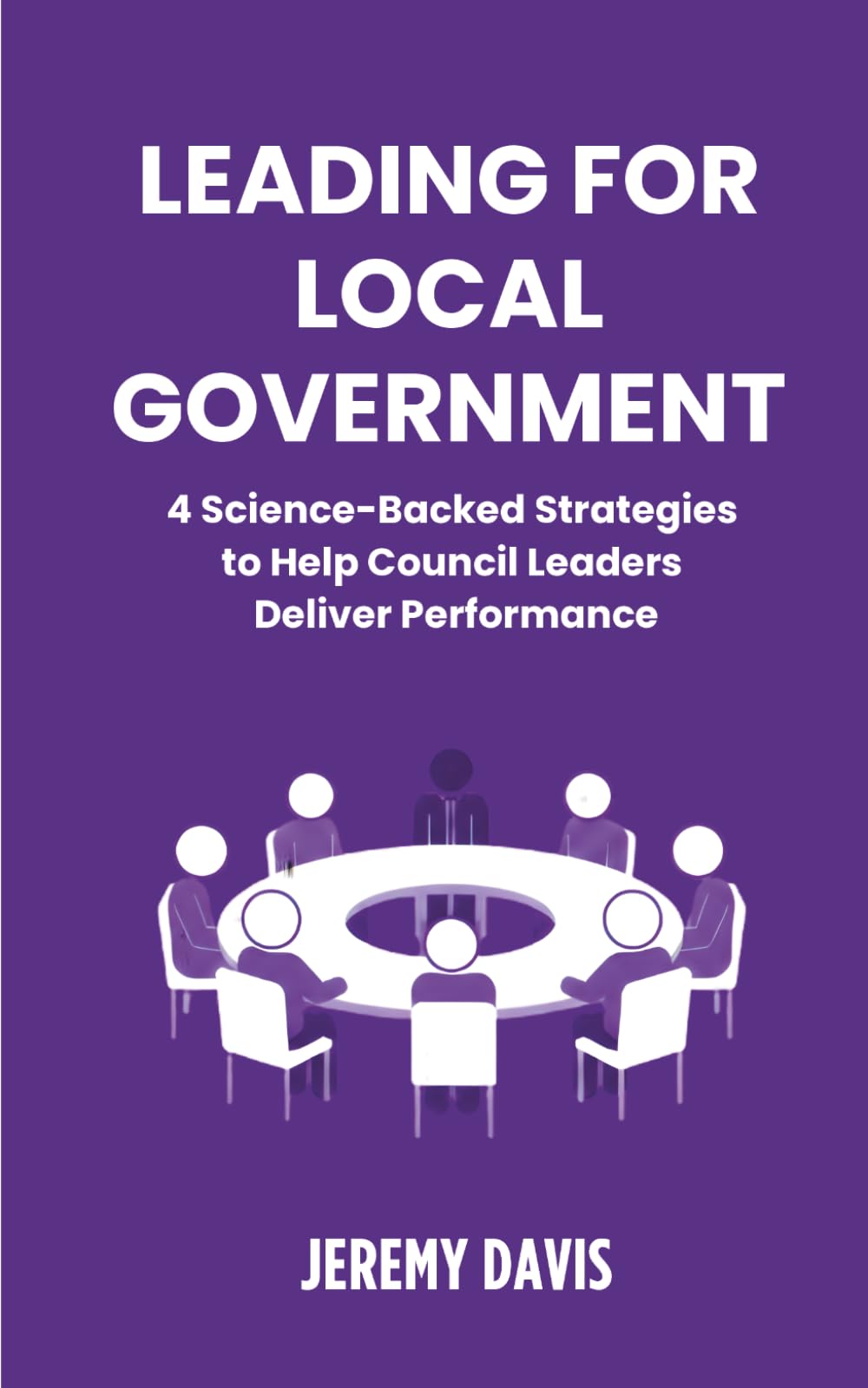 Leading for Local Government: 4 Science-Backed Strategies to Help Council Leaders Deliver Performance.