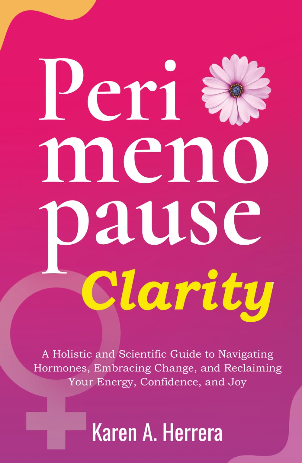 Perimenopause Clarity: A Holistic and Scientific Guide to Navigating Hormones, Embracing Change, and Reclaiming Your Energy, Confidence, and Joy