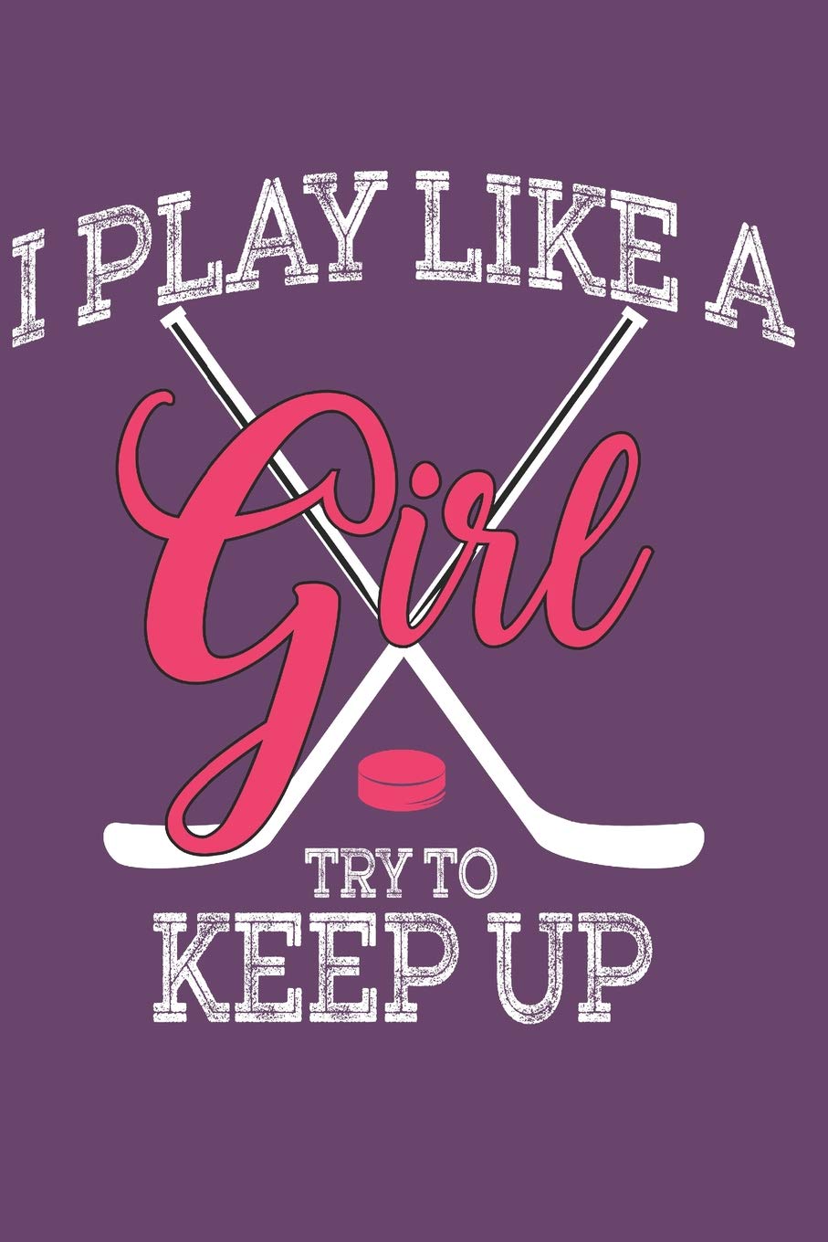 I play like a Girl Try to keep Up: Journal for People that love playing Ice Hockey