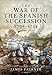 The War of the Spanish Succession 1701 - 1714