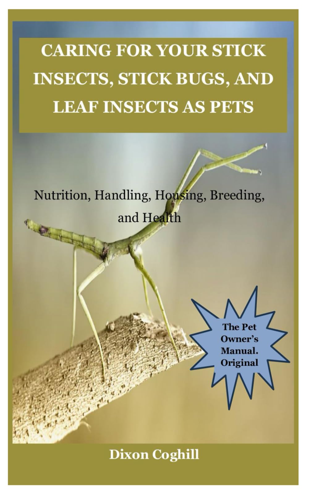 Caring for Your Stick Insects, Stick Bugs, and Leaf Insects as Pets: Nutrition, Handling, Housing, Breeding, and Health