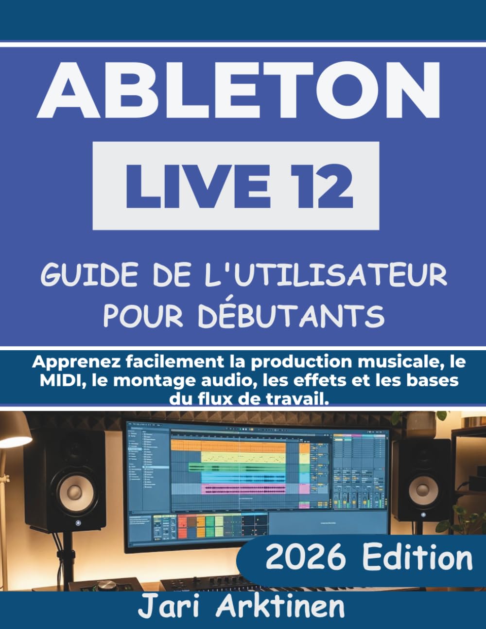 ABLETON LIVE 12 GUIDE DE L'UTILISATEUR POUR LES DÉBUTANTS ABSOLUS 2026: Apprenez facilement la production musicale, le MIDI, le montage audio, les effets et les bases du flux de travail.