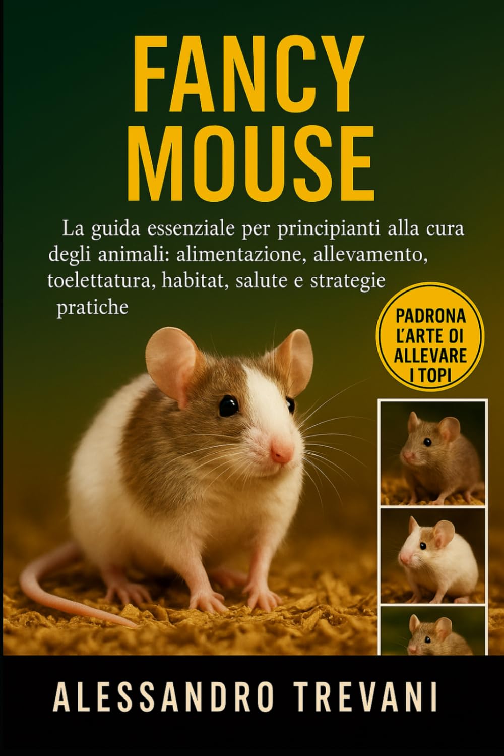 FANCY MOUS E: La guida essenziale per principianti alla cura degli animali: alimentazione, allevamento, toelettatura, habitat, salute e strategie pratiche