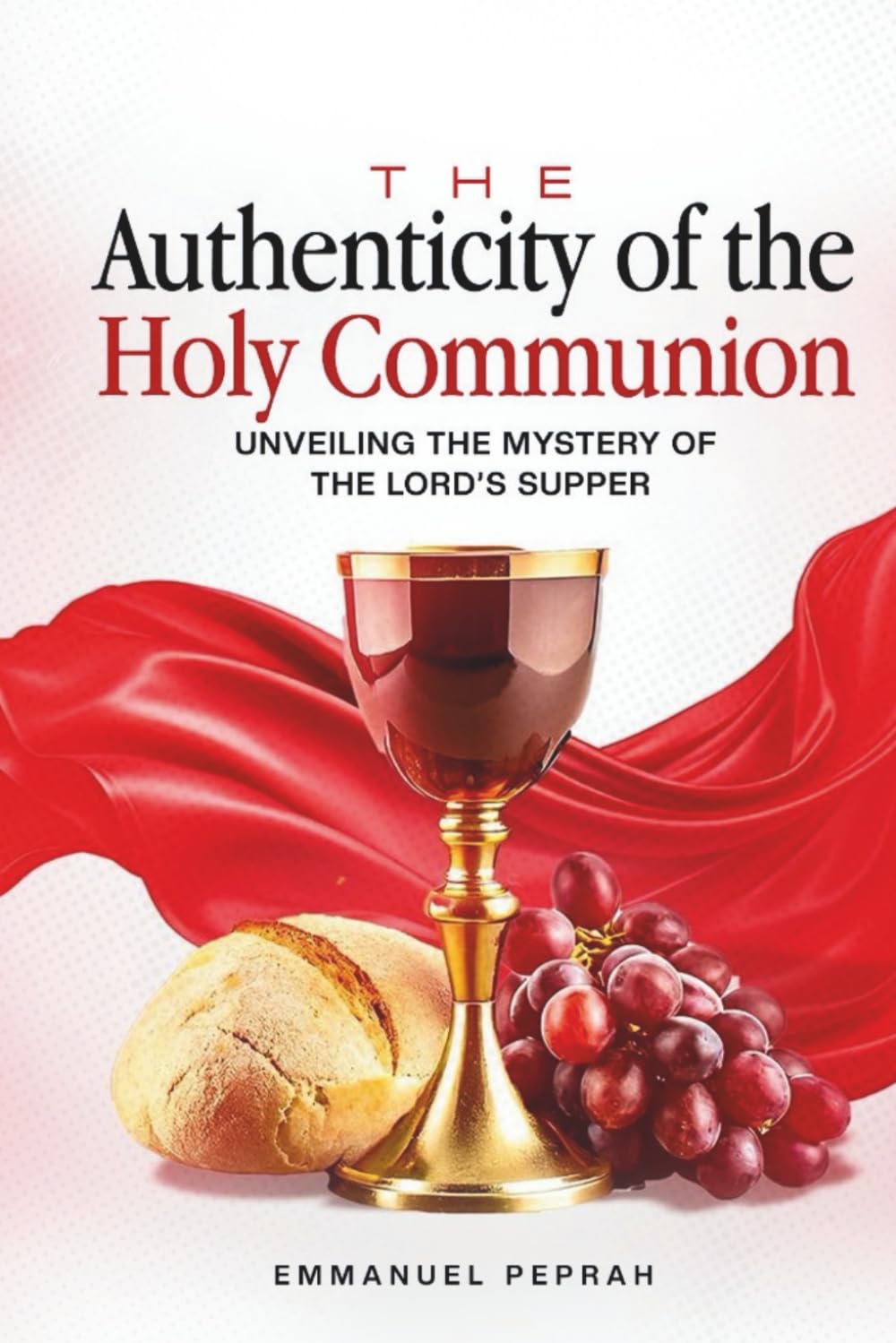The Authencity of the Holy Communion: Unveiling the Mystery of the Lord's Supper (Unveiling Kingdom Secrets)