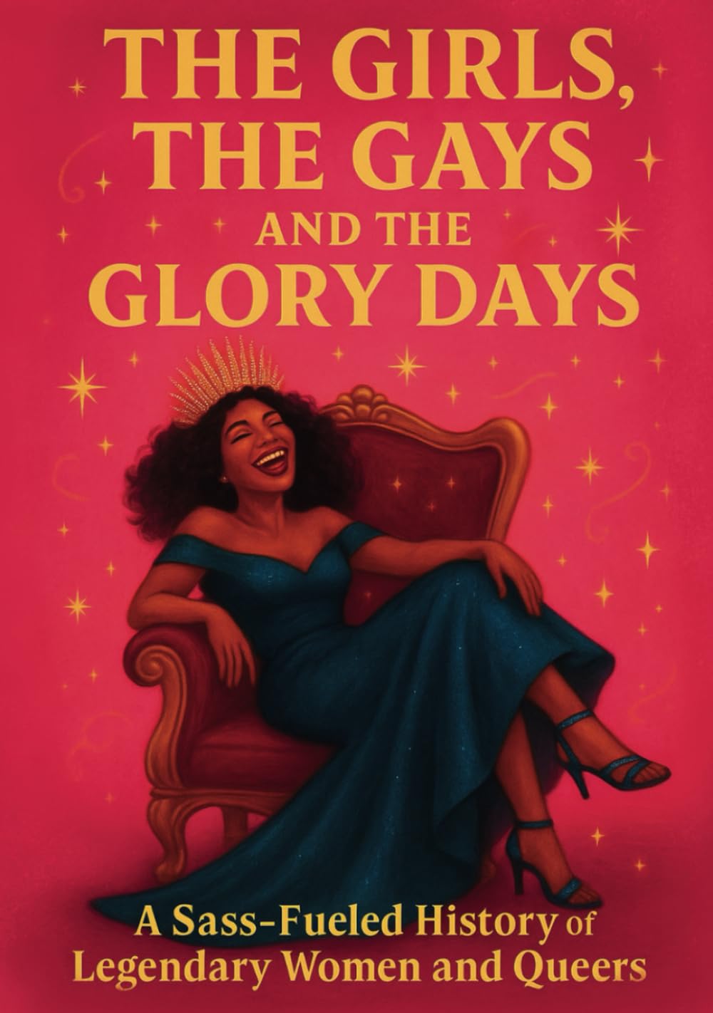 The Girls, The Gays, and the Glory Days: 65 fierce, feminist, and fabulously queer icons who made history loud, messy, and unforgettable