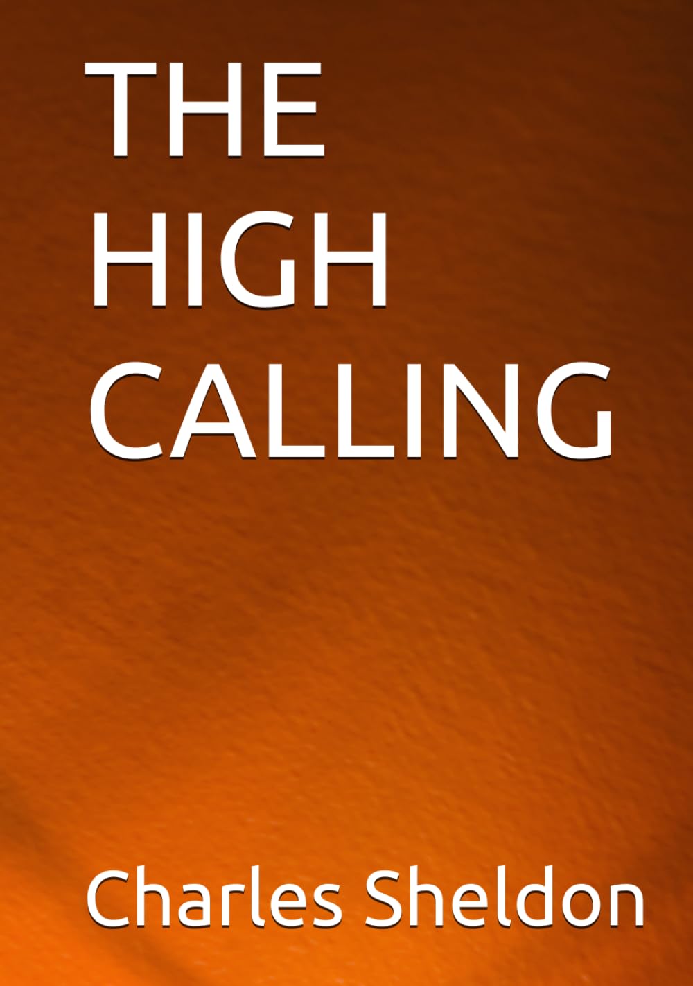 THE HIGH CALLING (The Works of Rev. Charles M. Sheldon)
