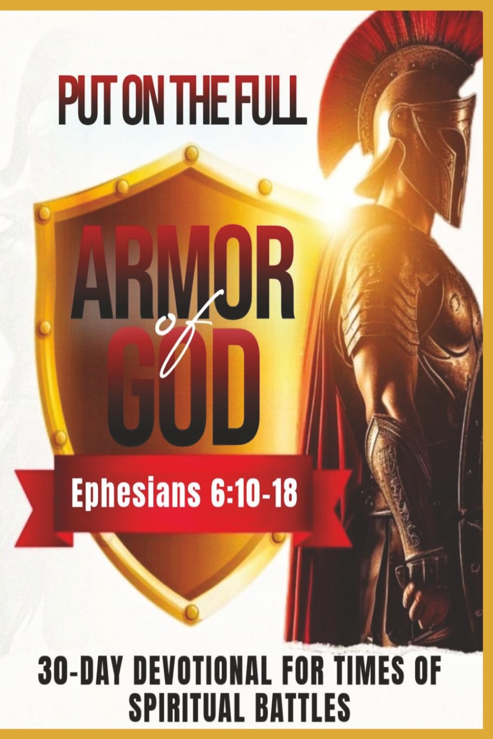 Put on The Full Armor of God: 30 Day Devotional For Times of Spiritual Battles