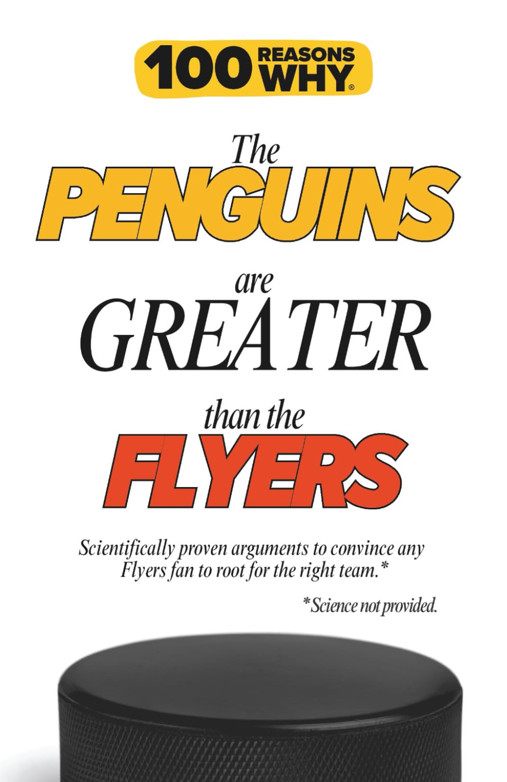 100 Reasons Why the Penguins Are Greater Than the Flyers: Scientifically proven arguments to convince any Flyers fan to root for the right team. Science not provided. (100 Reasons Why NHL Series)