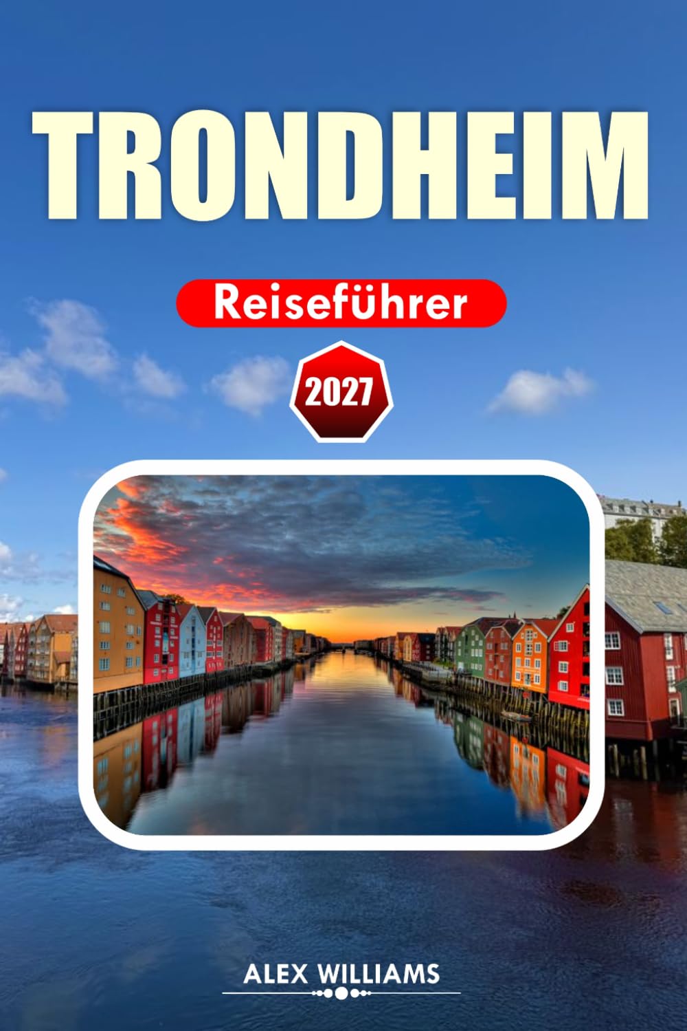 TRONDHEIM REISEFÜHRER 2027: Norwegen-Urlaubsplaner mit lokalen Geheimnissen, Top-Attraktionen, kulinarischen Erlebnissen, landschaftlichen Spaziergängen, Tagesausflügen und klugen Reiserouten