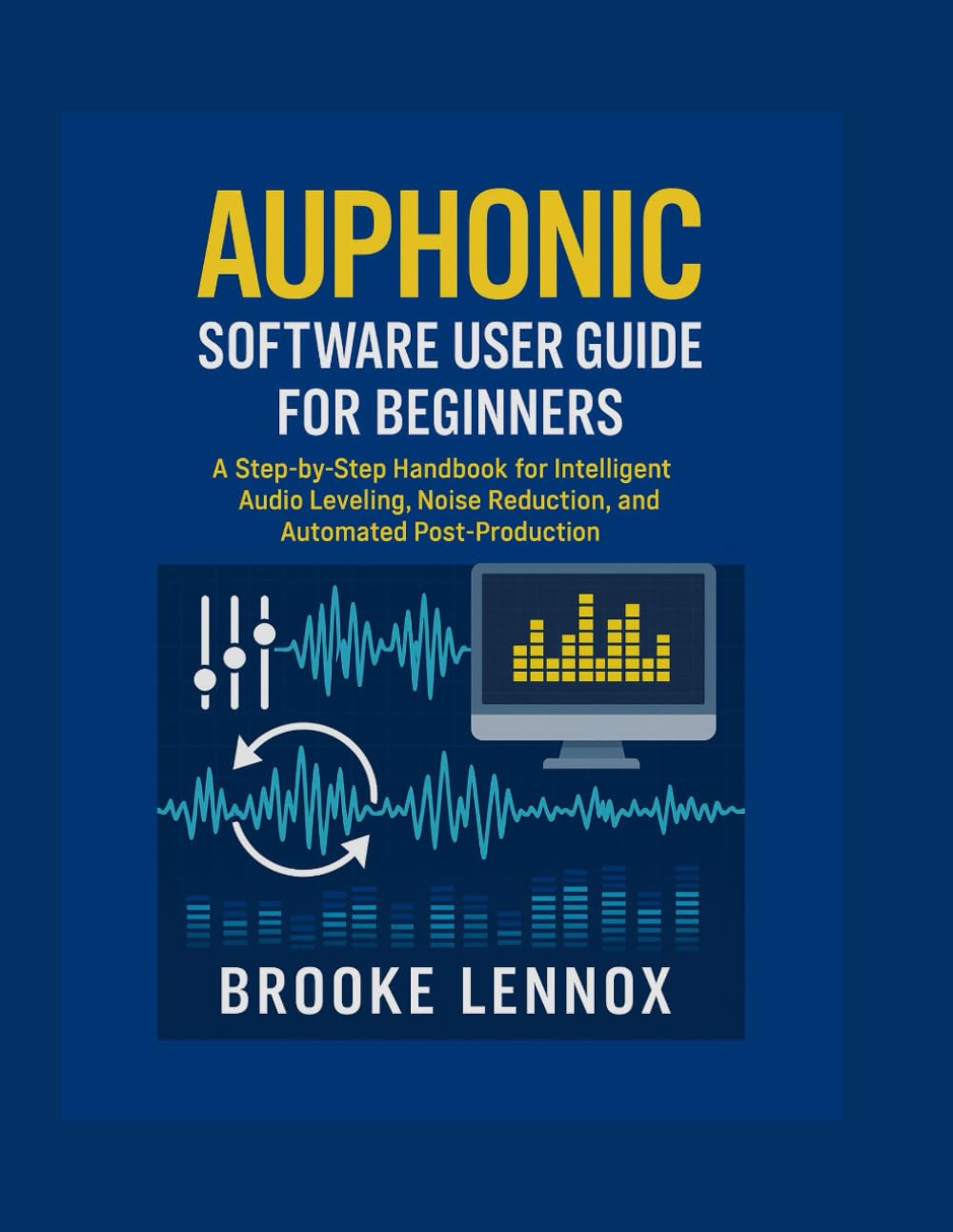 Auphonic Software User Guide for Beginners: A Step-by-Step Handbook for Intelligent Audio Leveling, Noise Reduction, and Automated Post-Production