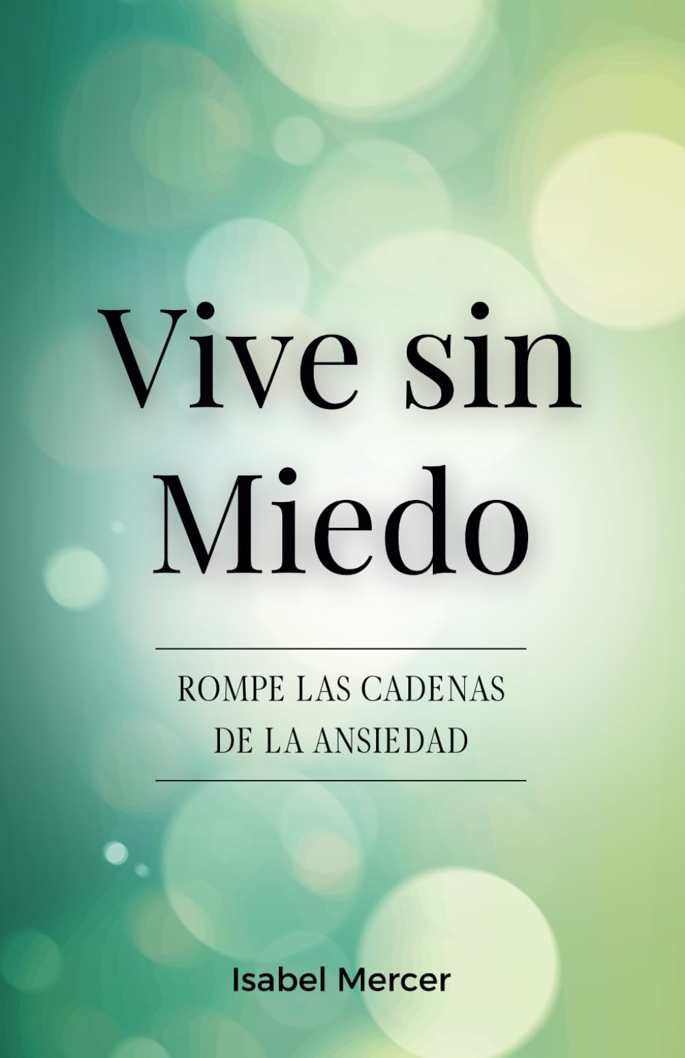 Vive Sin Miedo - Rompe Las Cadenas De La Ansiedad: Cómo Recuperar El Control De Tu Vida Con Técnicas De Respiración, Hábitos Saludables Y Un Enfoque Holístico Para La Paz Interior
