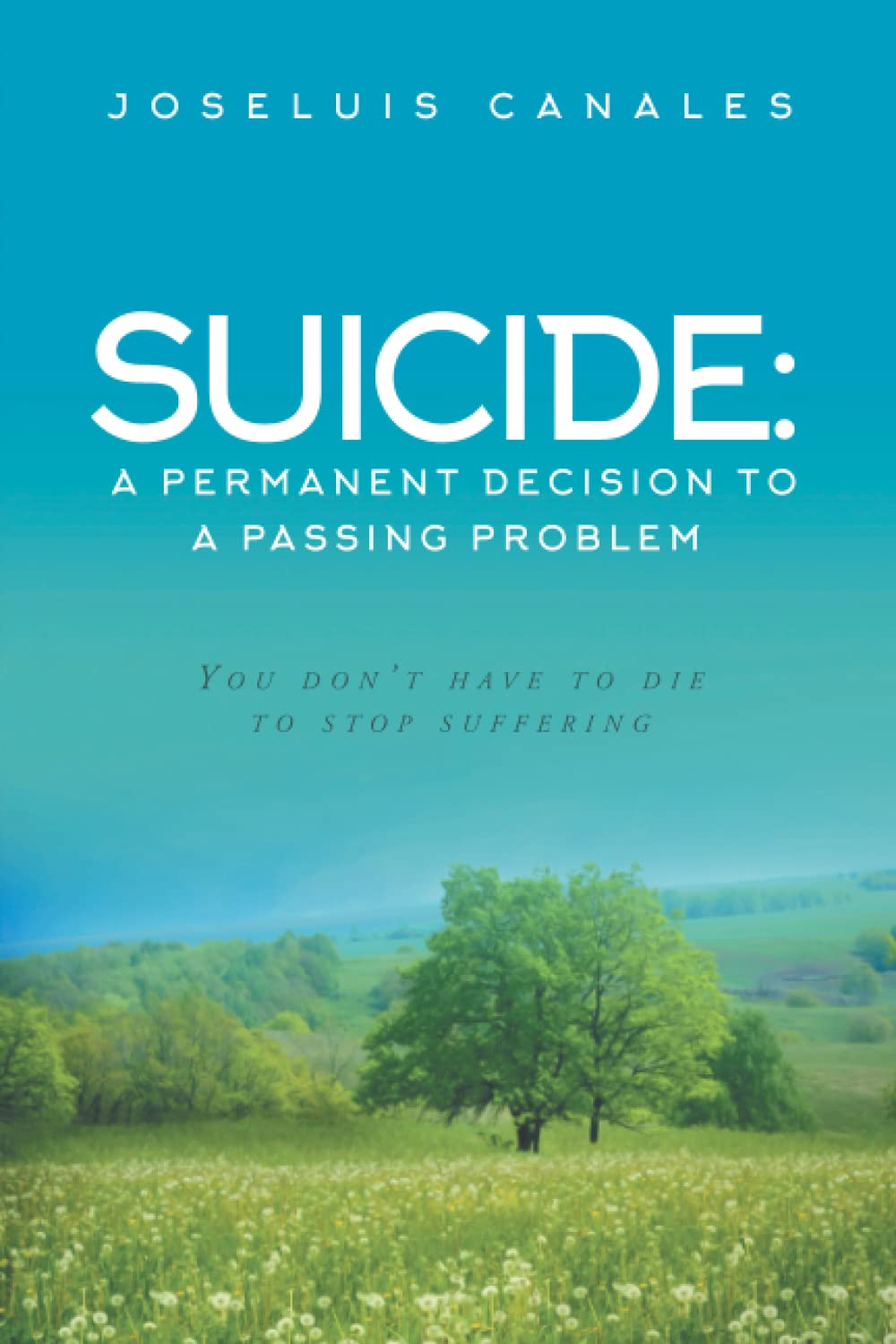 SUICIDE: a Permanent Decision to a Passing Problem: You Don't Have to Die to Stop Suffering