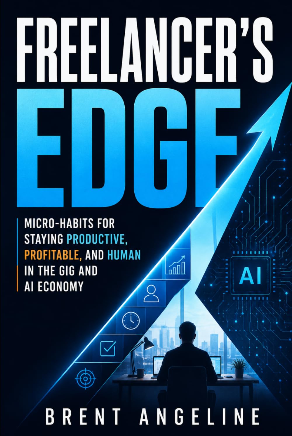 Freelancer's Edge: Micro-Habits for Staying Productive, Profitable, and Human in the Gig and AI Economy