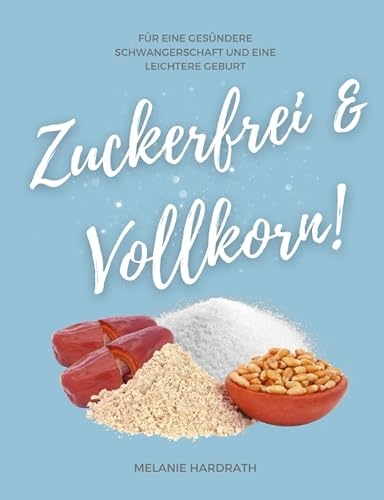 Zuckerfrei &amp; Vollkorn!: Für eine gesündere Schwangerschaft und eine leichtere Geburt