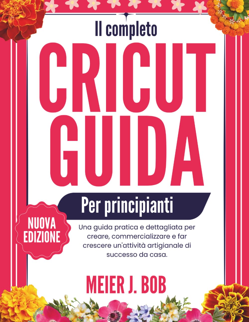 IL COMPLETO GUIDA AL CRICUT PER PRINCIPIANTI: Una guida pratica e dettagliata per creare, commercializzare e far crescere un'attività artigianale di successo da casa.