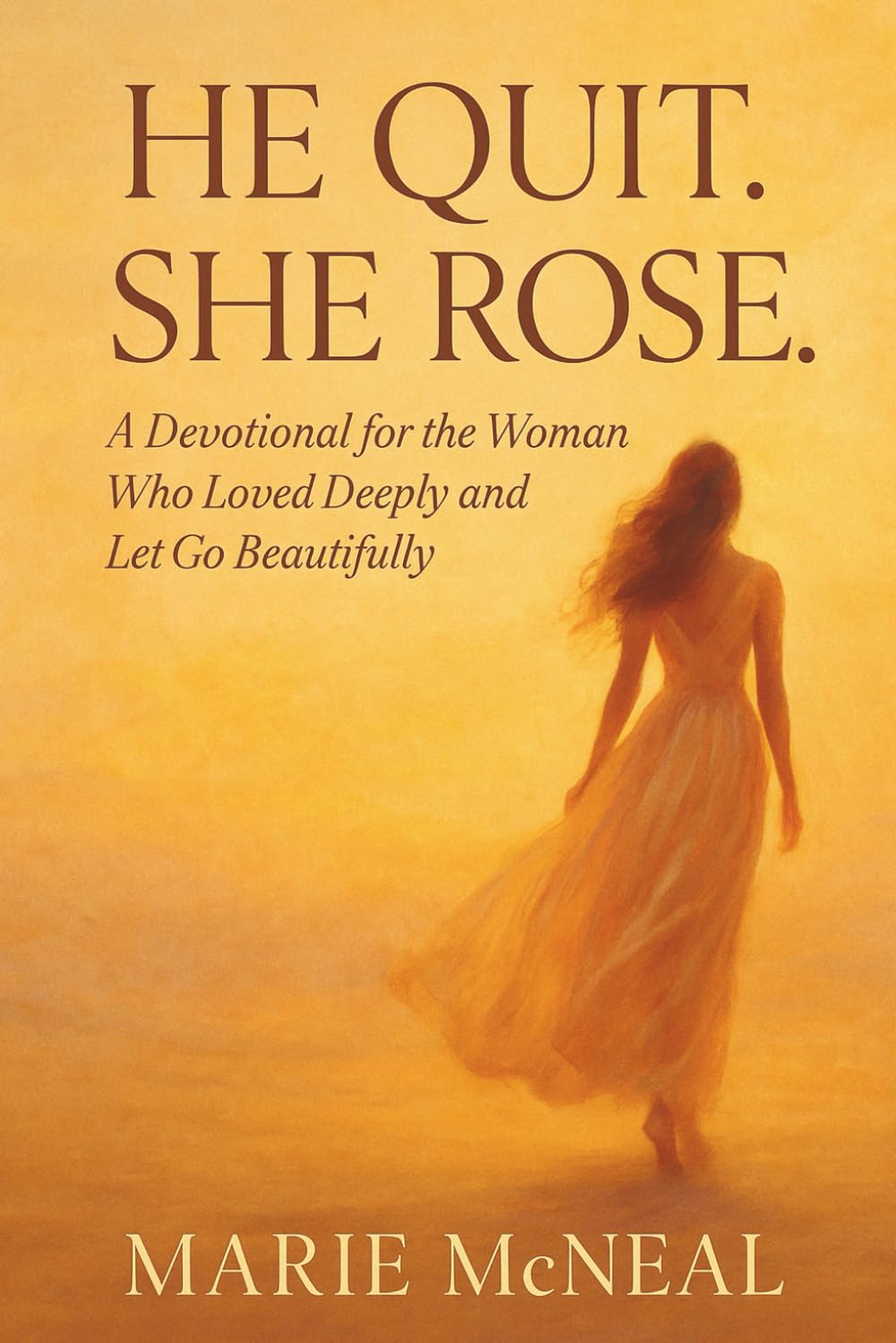 He Quit, She Rose: A Devotional for the Woman Who Loved Deeply and Let Go Beautifully