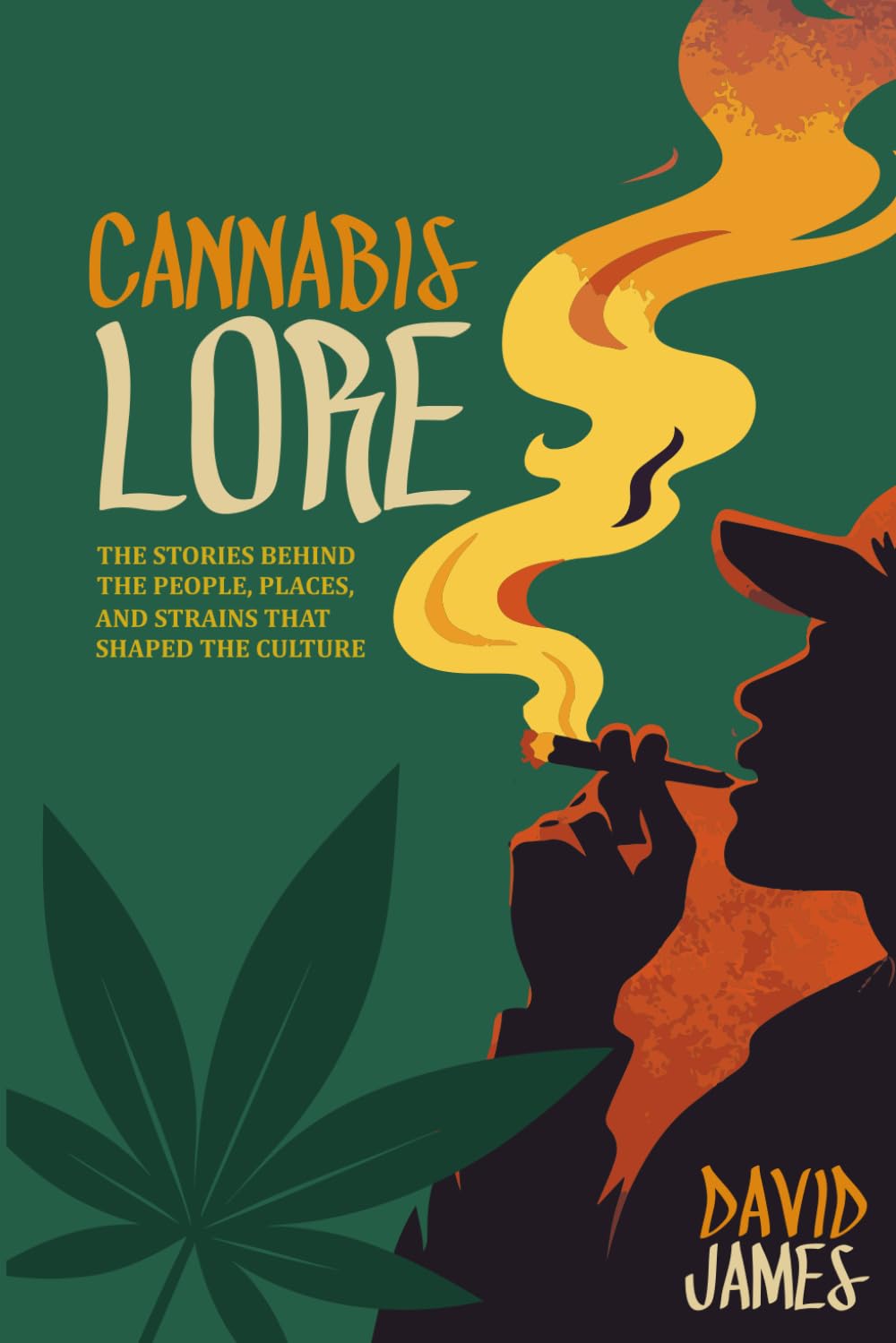Cannabis Lore: The Stories Behind the People, Places, and Strains That Shaped the Culture
