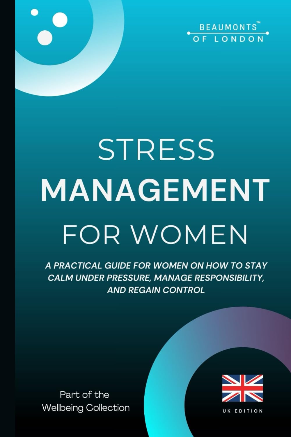 Stress Management For Woman (UK Edition): Practical Strategies to Reduce Stress, Build Emotional Resilience, and Regain Control in the UK (Beaumonts Wellbeing Series - UK)