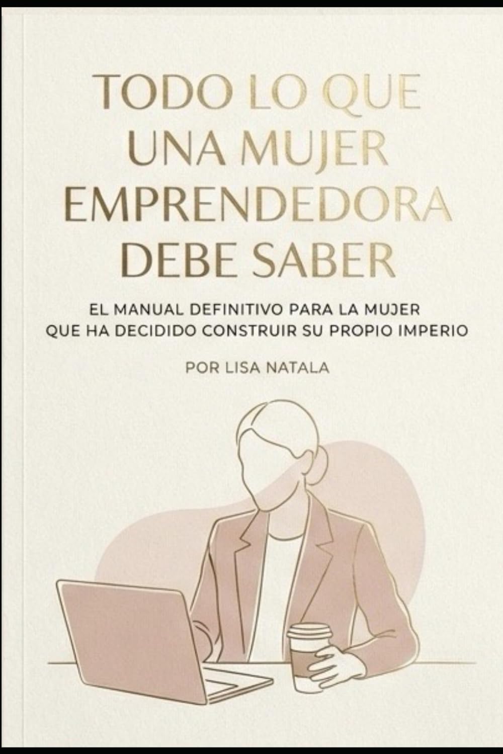 Todo lo que una mujer emprendedora debe saber: El manual definitivo para la mujer que ha decidido construir su propio imperio