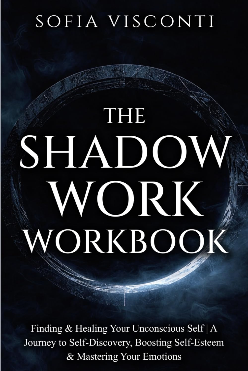 The Shadow Work Workbook: Finding & Healing Your Unconscious Self | A Journey to Self-Discovery, Boosting Self-Esteem & Mastering Your Emotions