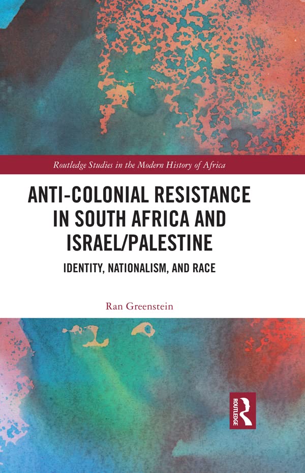 Anti-Colonial Resistance in South Africa and Israel/Palestine: Identity, Nationalism, and Race (Routledge Studies in the Modern History of Africa)