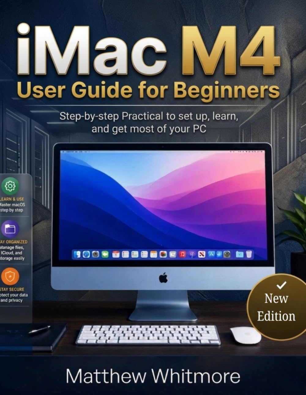 iMac M4 User Guide for Beginners: Step-by-Step Practical to Set up, Learn and Get Most of your PC. 2026 Edition