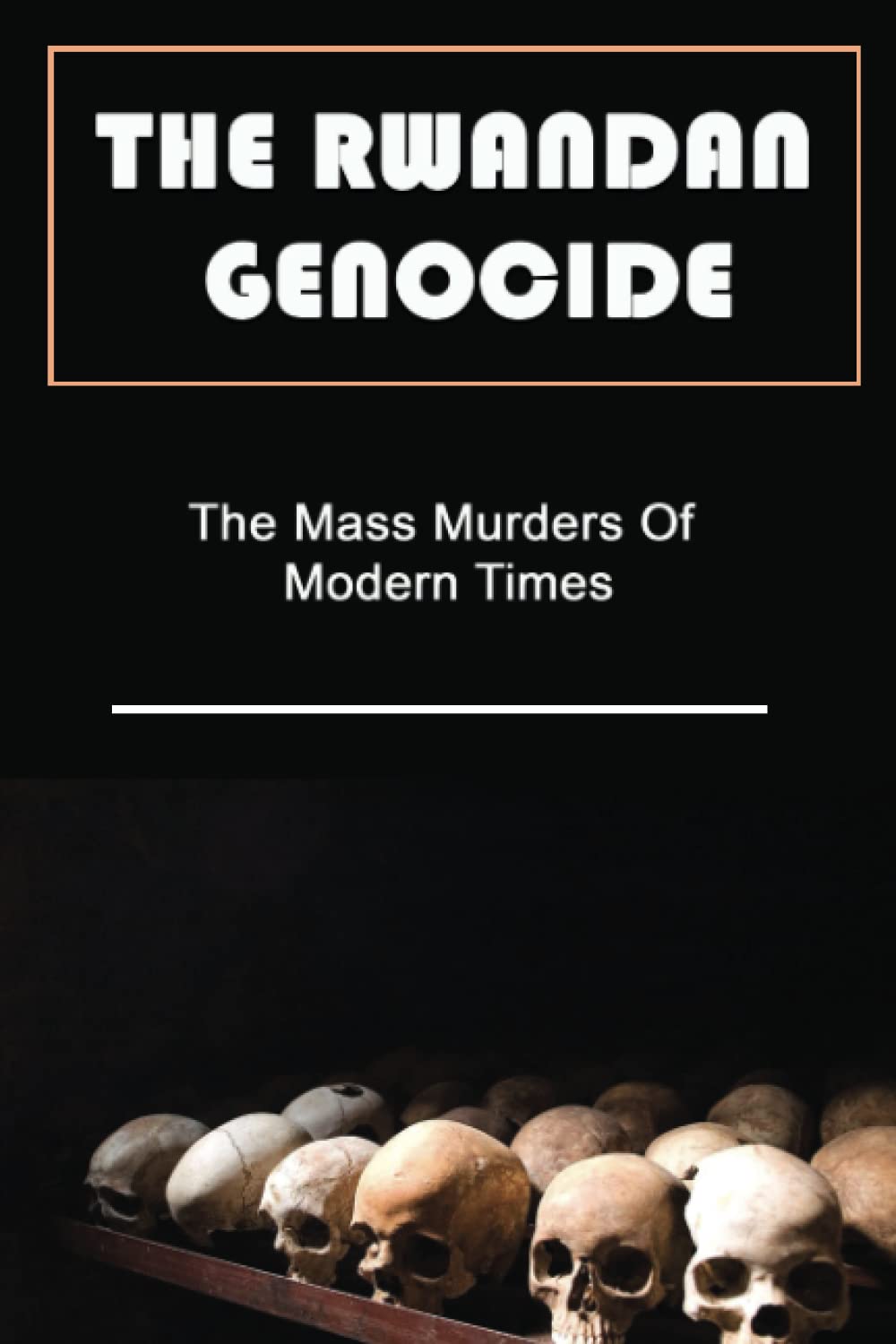 The Rwandan Genocide: The Mass Murders Of Modern Times