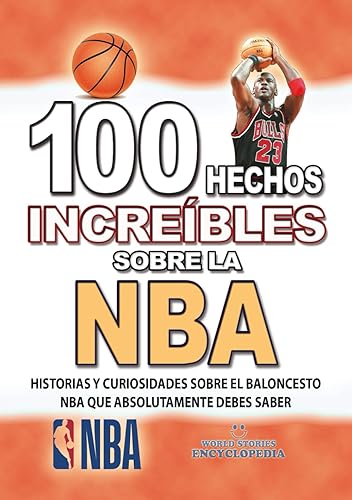 100 HECHOS INCREÍBLES SOBRE LA NBA: Historias y Curiosidades sobre el Baloncesto NBA que Absolutamente debes Saber (HECHOS HISTORIAS Y CURIOSIDADES INCREÍBLES)