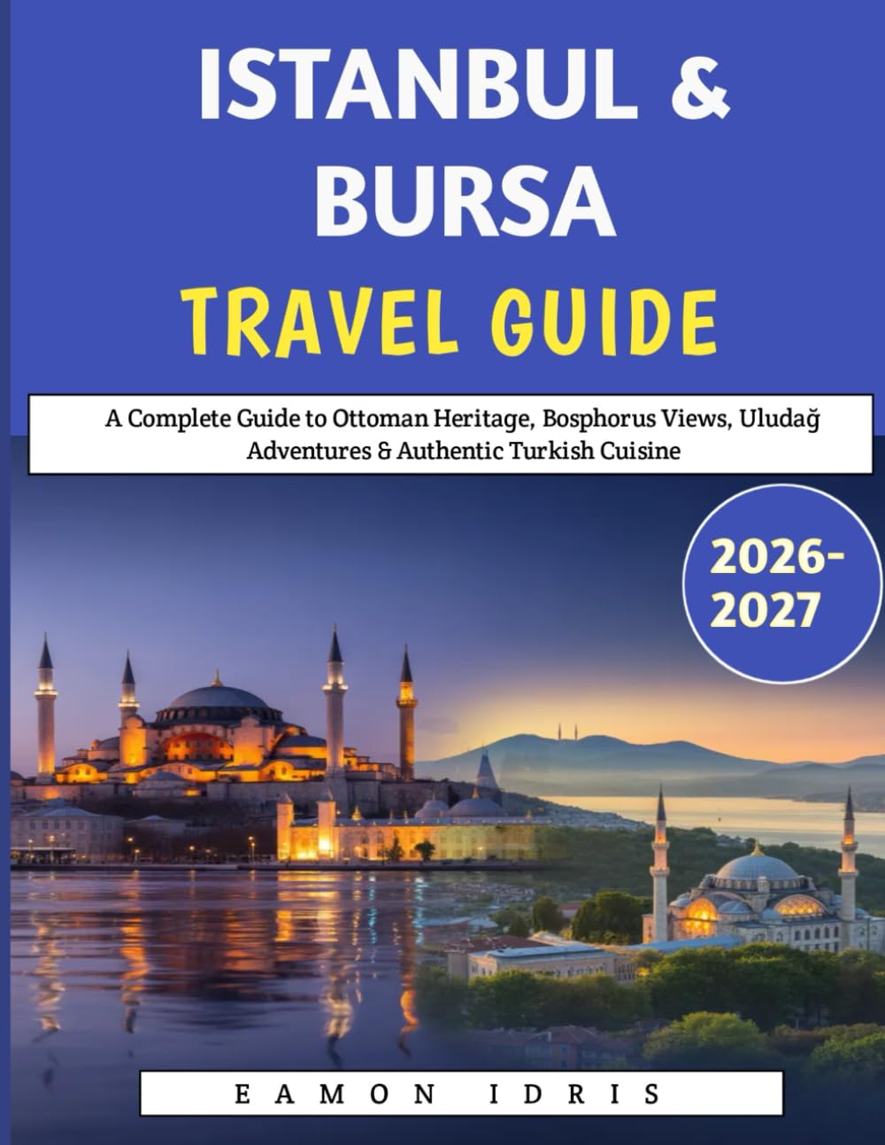 Istanbul & Bursa travel guide 2026-2027: A Complete Guide to Ottoman Heritage, Bosphorus Views, Uludağ Adventures & Authentic Turkish Cuisine