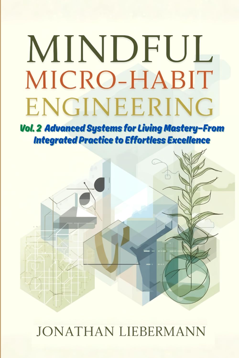 Mindful Micro-Habit Engineering Vol. 2: Advanced Systems for Living Mastery— From Integrated Practice to Effortless Excellence