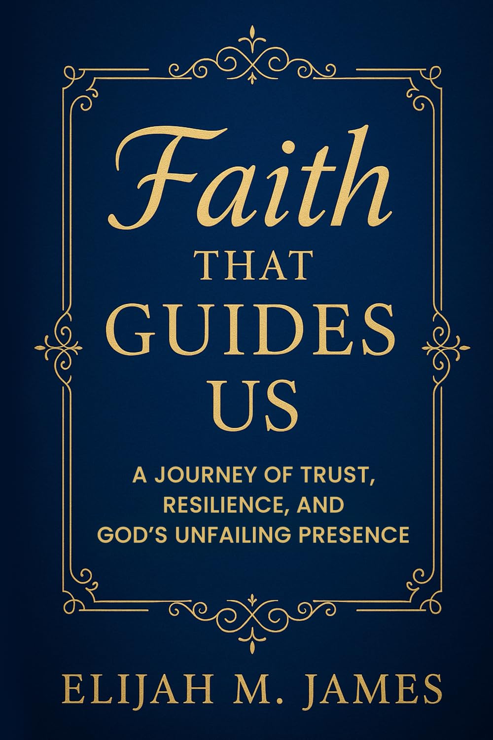 Faith That Guides: A Journey of Trust, Resilience, and God's Unfailing Presence