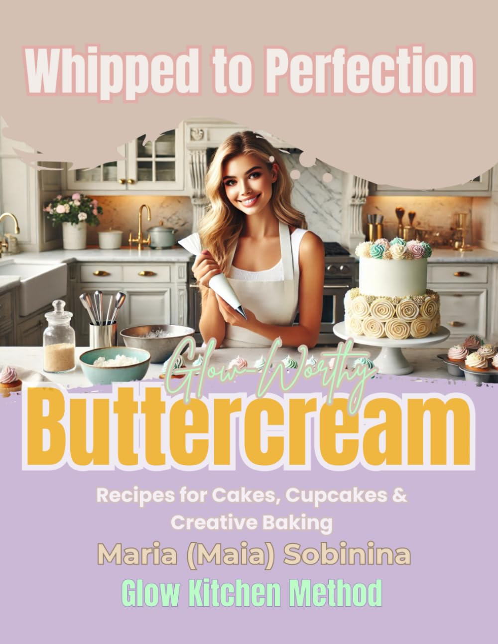 Whipped to Perfection: Glow-Worthy Buttercream Recipes for Cakes, Cupcakes & Creative Baking (The Buttercream Edit)