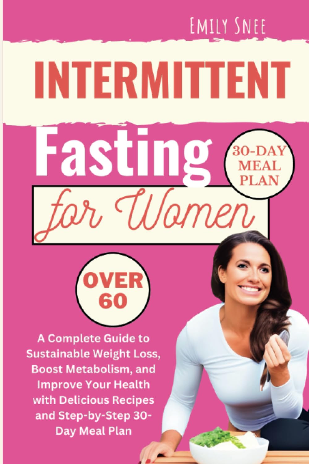 Intermittent Fasting for Women Over 60: A Complete Guide to Sustainable Weight Loss, Boost Metabolism, and Improve Your Health with Delicious Recipes and Step-by-Step 30-Day Meal Plan