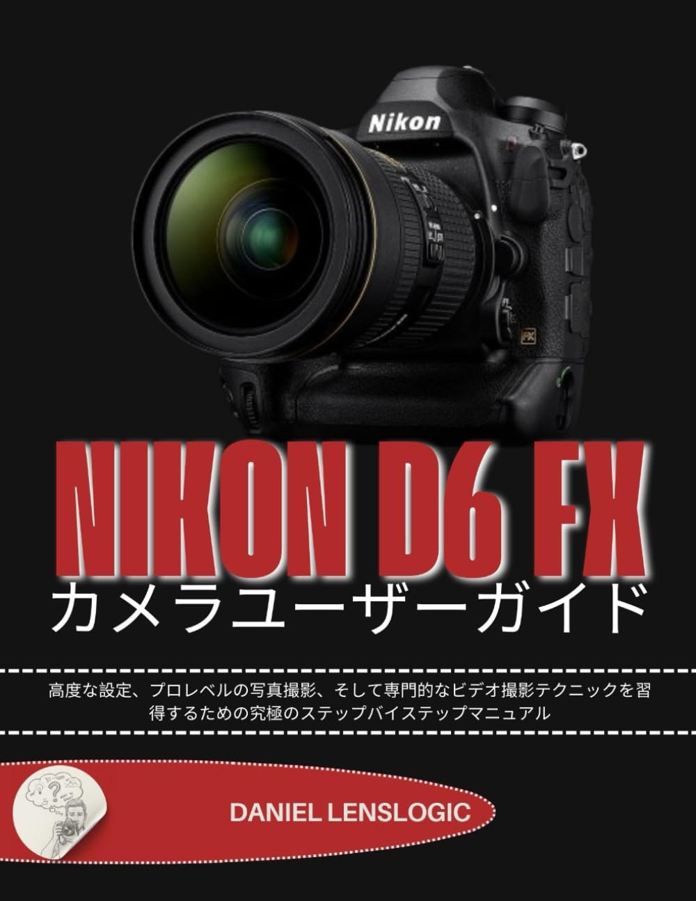 NIKON D6 FX カメラユーザーガイド: 高度な設定、プロレベルの写真撮影、そして専門的なビデオ撮影テクニックを習得するための究極のステップバイステップマニュアル