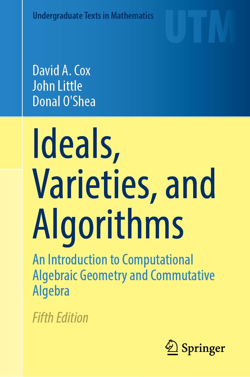 Ideals, Varieties, and Algorithms: An Introduction to Computational Algebraic Geometry and Commutative Algebra (Undergraduate Texts in Mathematics)