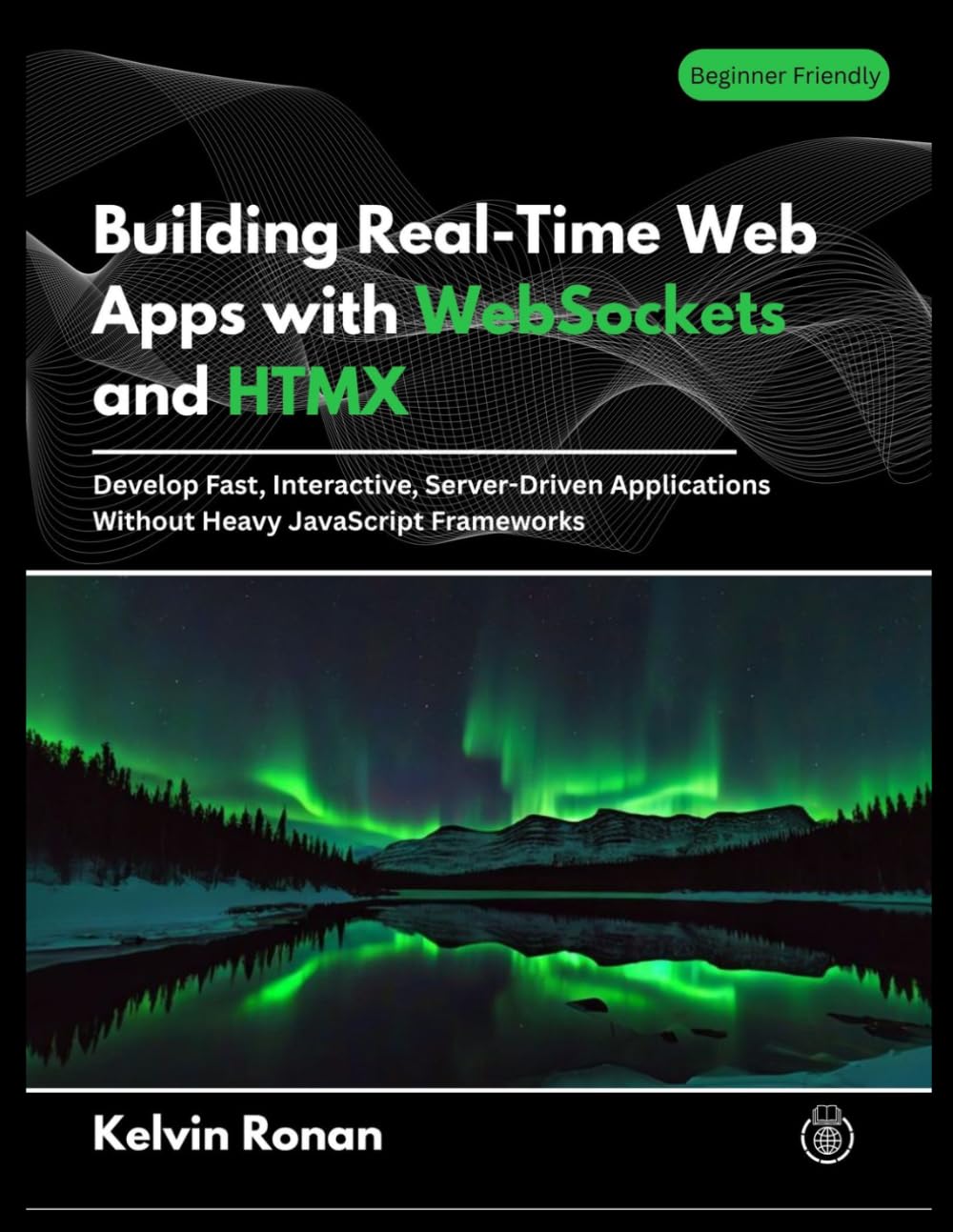 Building Real-Time Web Apps with WebSockets and HTMX: Develop Fast, Interactive, Server-Driven Applications Without Heavy JavaScript Frameworks