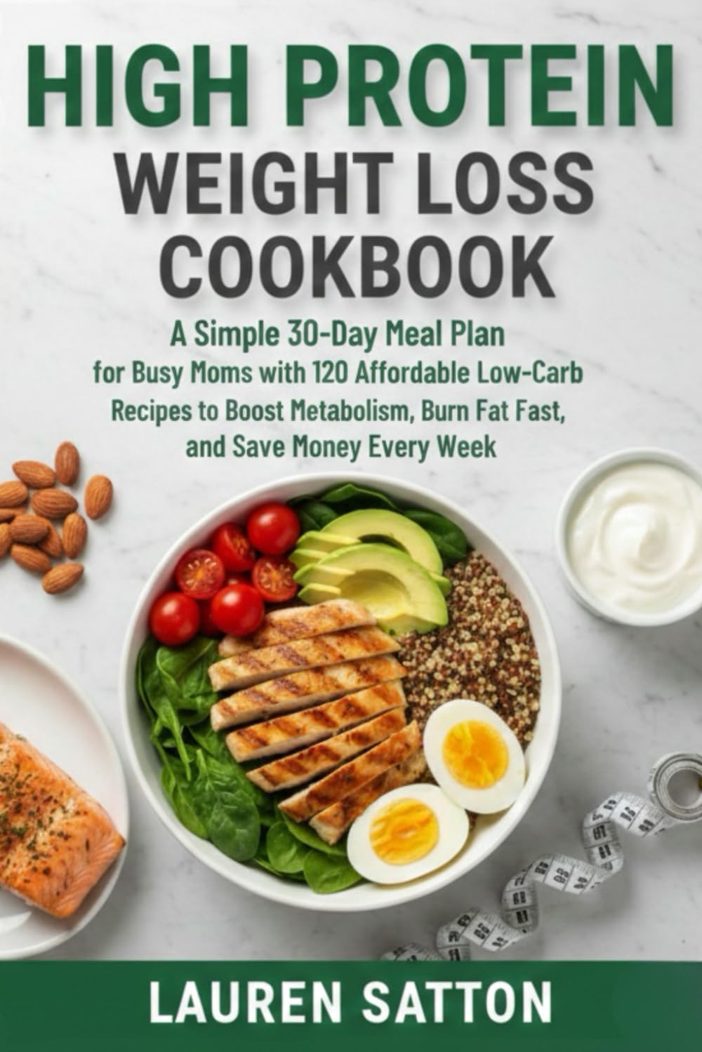 High Protein Weight Loss Cookbook: A Simple 30-Day Meal Plan for Busy Moms with 120 Affordable Low-Carb Recipes to Boost Metabolism, Burn Fat Fast, and Save Money Every Week