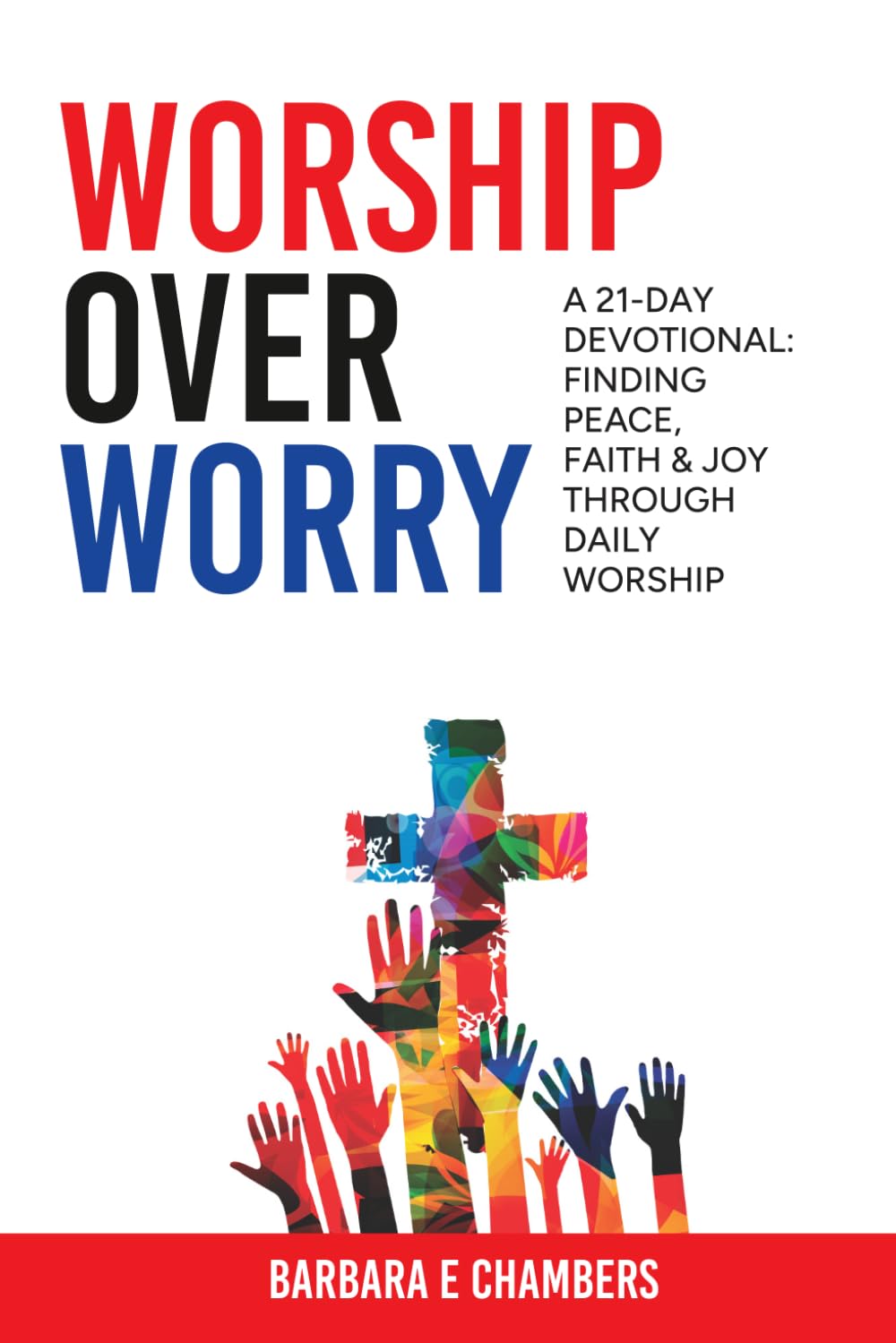 Worship Over Worry: A 21-Day Devotional: Finding Peace, Faith & Joy Through Daily Worship