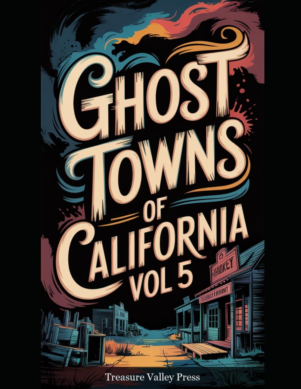 Ghost Towns of California Vol 5: Gold Rush Ruins, Desert Camps, and Sierra Nevada Remnants (United States Ghost Towns)